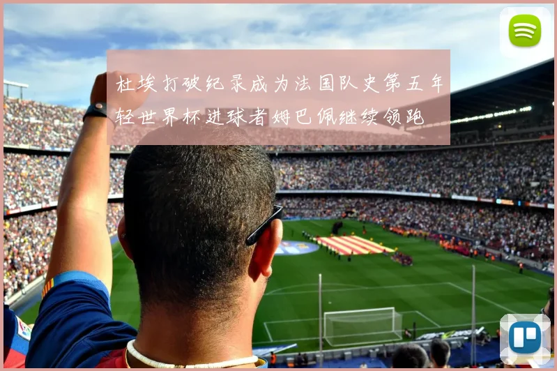 杜埃打破纪录成为法国队史第五年轻世界杯进球者姆巴佩继续领跑