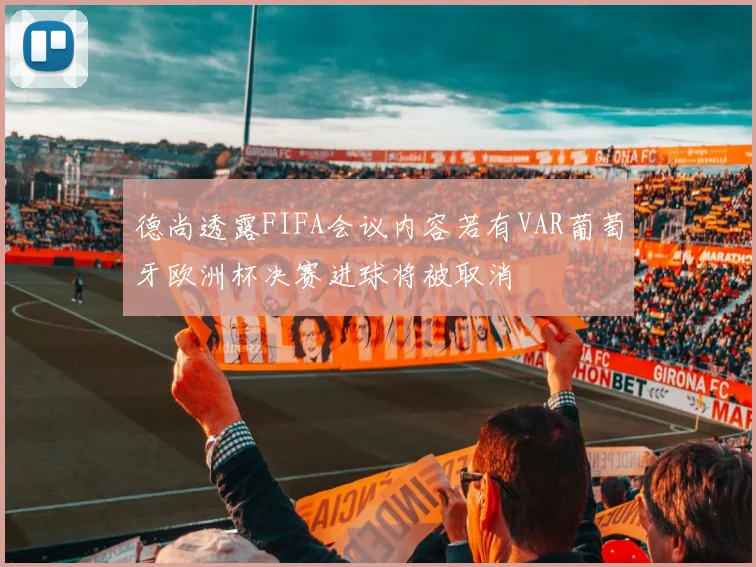 德尚透露FIFA会议内容若有VAR葡萄牙欧洲杯决赛进球将被取消