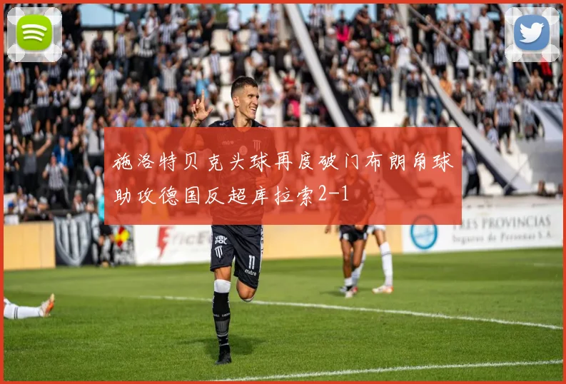 施洛特贝克头球再度破门布朗角球助攻德国反超库拉索2-1