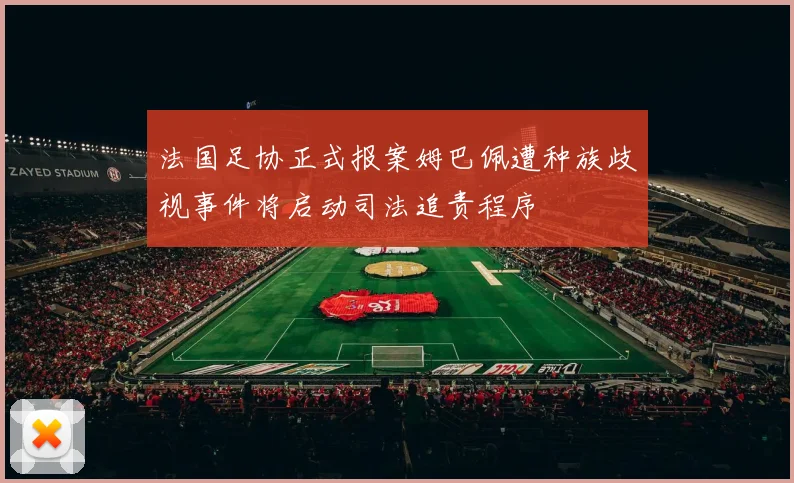 法国足协正式报案姆巴佩遭种族歧视事件将启动司法追责程序