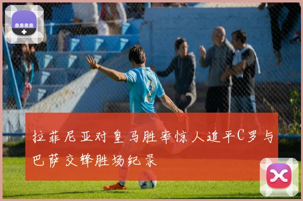 拉菲尼亚对皇马胜率惊人追平C罗与巴萨交锋胜场纪录