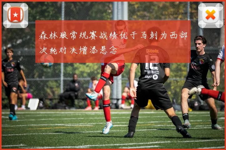 森林狼常规赛战绩优于马刺为西部次轮对决增添悬念