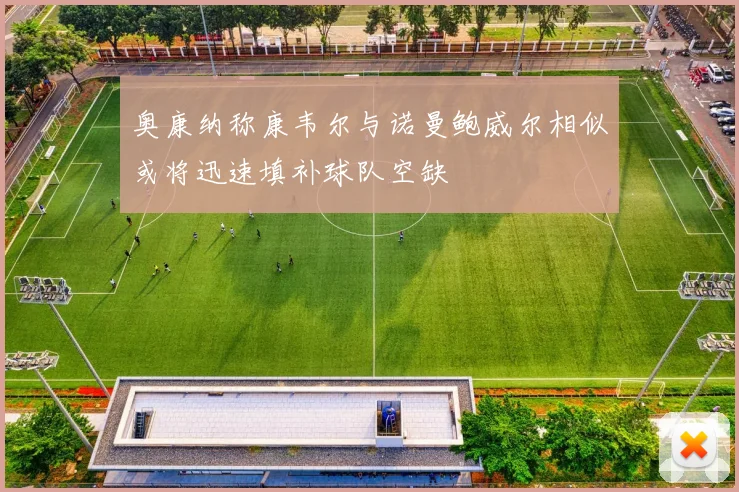 奥康纳称康韦尔与诺曼鲍威尔相似或将迅速填补球队空缺
